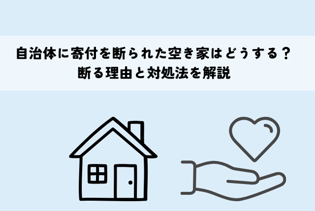 自治体に寄付を断られた空き家はどうする？断る理由と対処法を解説