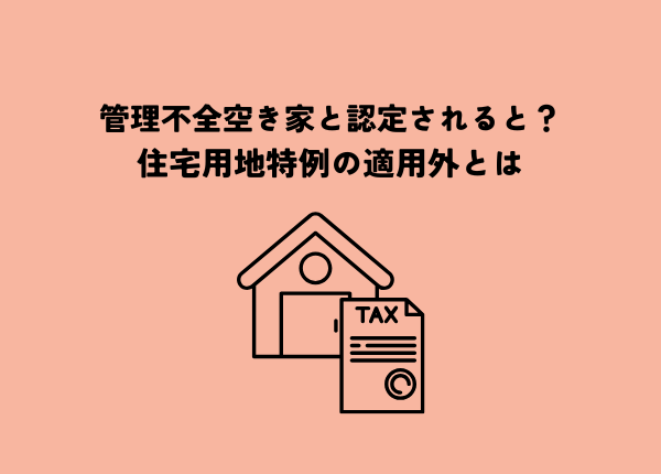 管理不全空き家と認定されると固定資産税はどう変わる？住宅用地特例の適用外とは
