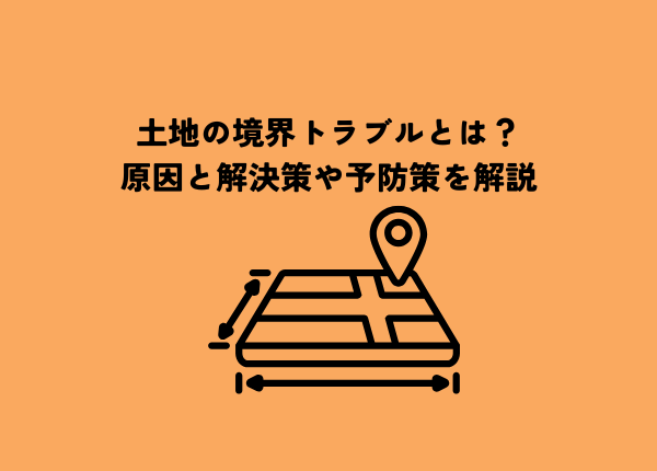 土地の境界トラブルとは？原因と解決策や予防策を解説