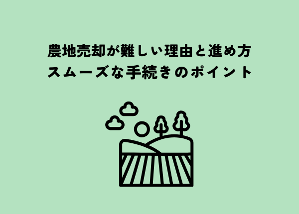 農地売却が難しい理由と進め方とは？スムーズな手続きのポイントを解説