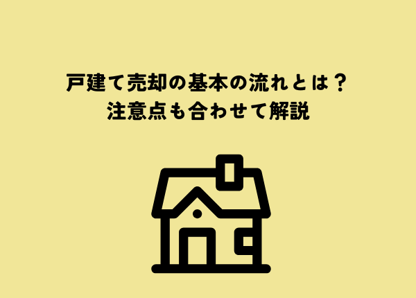 戸建て売却の基本の流れとは？注意点も合わせて解説