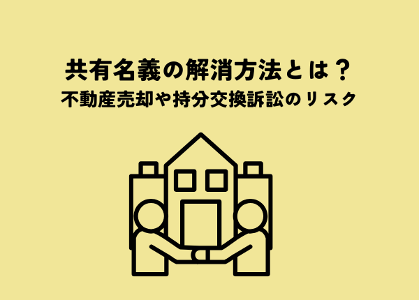 共有名義の解消方法とは？不動産売却や持分交換訴訟のリスクも解説