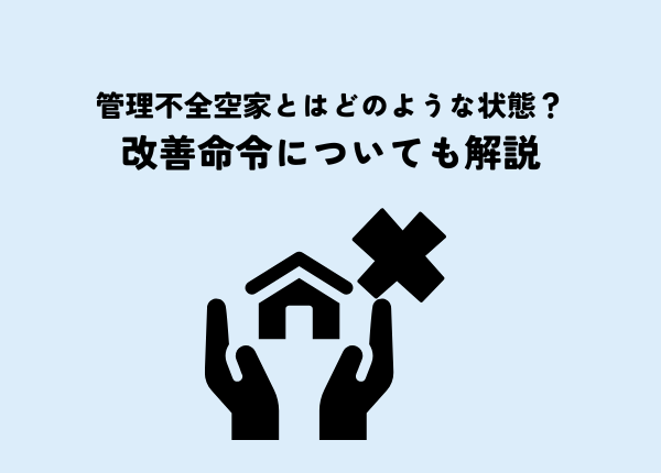 管理不全空家とはどのような状態？改善命令についても解説