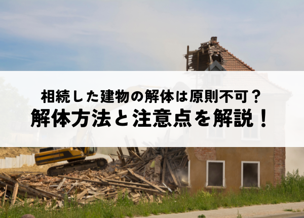 相続した建物の解体は原則不可？解体方法と注意点を解説！